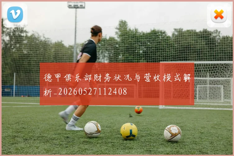 德甲俱乐部财务状况与营收模式解析_20260527112408