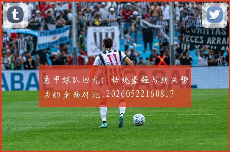 意甲球队巡礼：传统豪强与新兴势力的全面对比_20260522160817