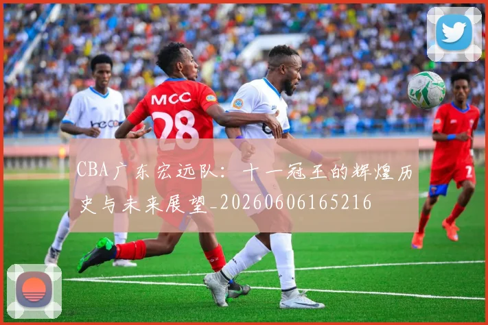 CBA广东宏远队:十一冠王的辉煌历史与未来展望_20260606165216