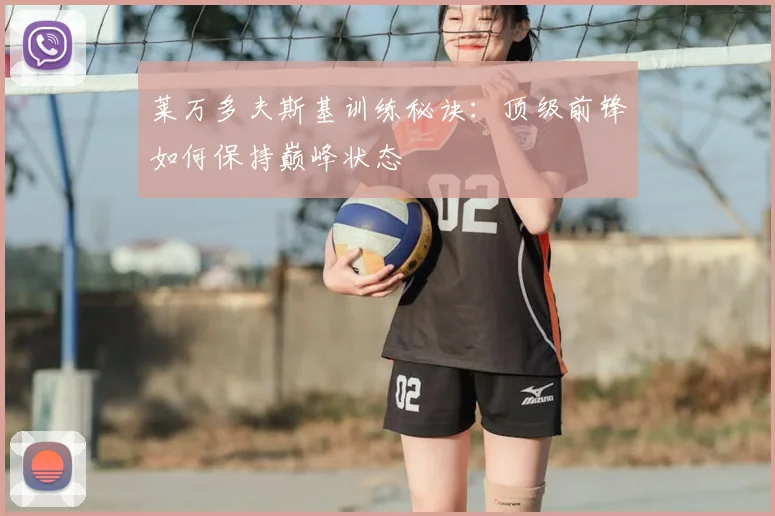 莱万多夫斯基训练秘诀:顶级前锋如何保持巅峰状态