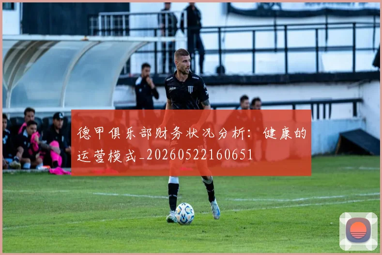 德甲俱乐部财务状况分析：健康的运营模式_20260522160651