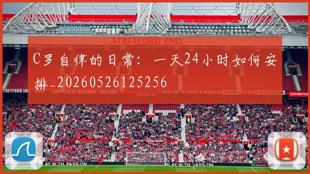 C罗自律的日常：一天24小时如何安排_20260526125256