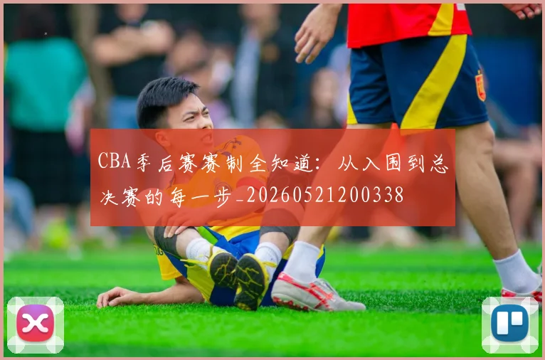 CBA季后赛赛制全知道:从入围到总决赛的每一步_20260521200338