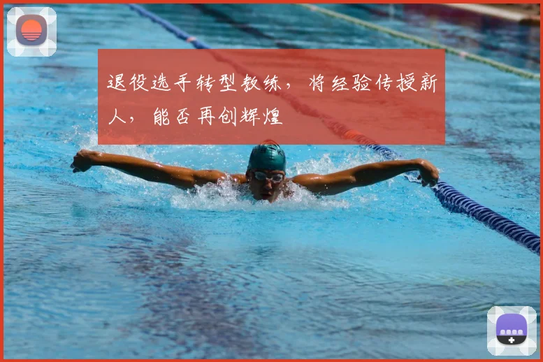 退役选手转型教练,将经验传授新人,能否再创辉煌
